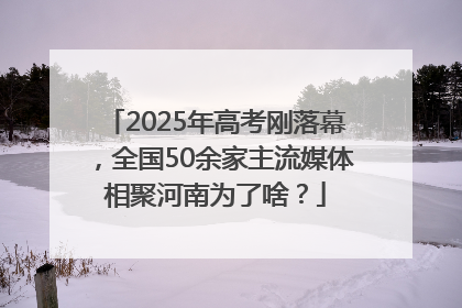 2025年高考刚落幕，全国50余家主流媒体相聚河南为了啥？